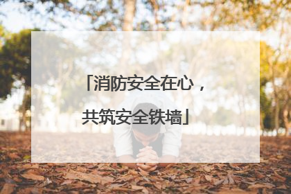 消防安全在心，共筑安全铁墙