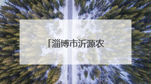 淄博市沂源农商银行：赋能特色产业链 铺就乡村致富路