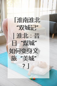 淮南淮北“双城记”｜淮北：昔日“煤城”如何变身文旅“美城”？