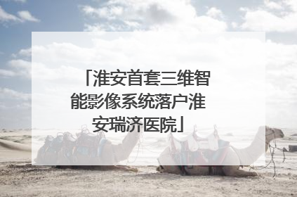 淮安首套三维智能影像系统落户淮安瑞济医院