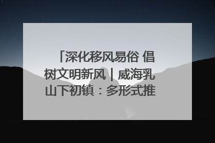 深化移风易俗 倡树文明新风｜威海乳山下初镇：多形式推进移风易俗 共筑文明和谐新风尚