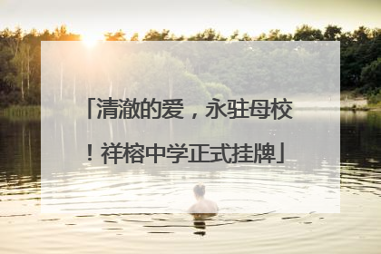 清澈的爱，永驻母校！祥榕中学正式挂牌