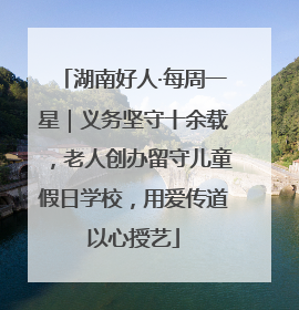 湖南好人·每周一星｜义务坚守十余载，老人创办留守儿童假日学校，用爱传道以心授艺