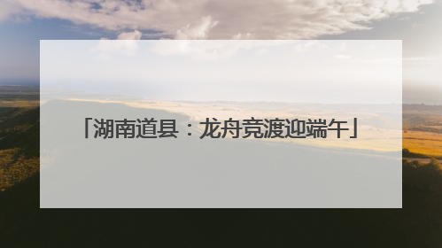 湖南道县：龙舟竞渡迎端午