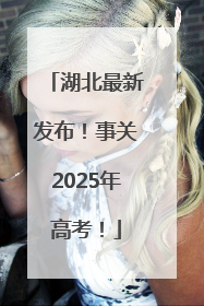 湖北最新发布！事关2025年高考！