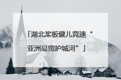 湖北桨板健儿竞速“亚洲最宽护城河”