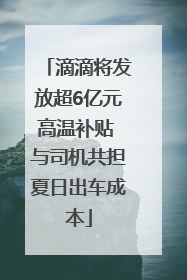 滴滴将发放超6亿元高温补贴 与司机共担夏日出车成本