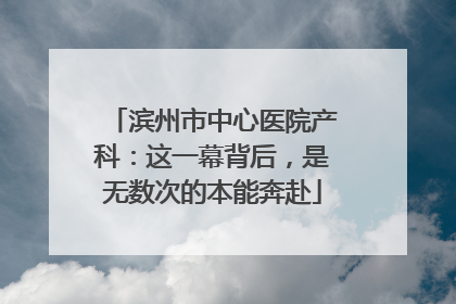 滨州市中心医院产科：这一幕背后，是无数次的本能奔赴