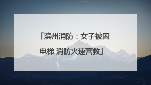滨州消防：女子被困电梯 消防火速营救