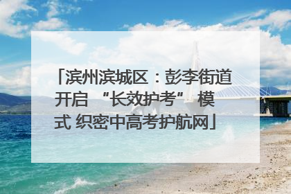 滨州滨城区：彭李街道开启 “长效护考” 模式 织密中高考护航网