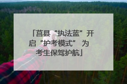 莒县“执法蓝”开启“护考模式” 为考生保驾护航