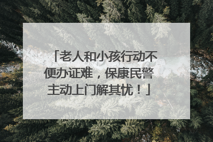 老人和小孩行动不便办证难，保康民警主动上门解其忧！