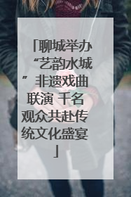 聊城举办“艺韵水城”非遗戏曲联演 千名观众共赴传统文化盛宴