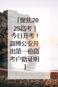 聚焦2025高考｜今日开考！淄博公安开出第一份高考户籍证明