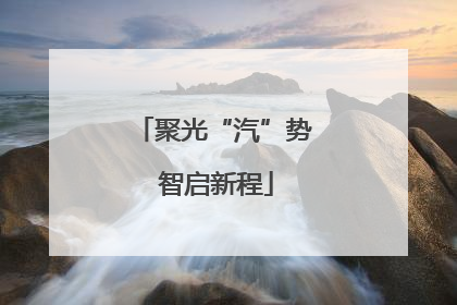 聚光“汽”势 智启新程
