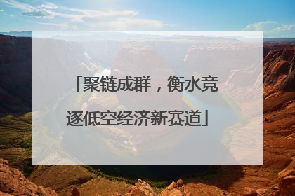 聚链成群，衡水竞逐低空经济新赛道