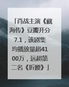 肖战主演《藏海传》豆瓣开分7.1，该剧集均播放量超4100万，远超第二名《折腰》