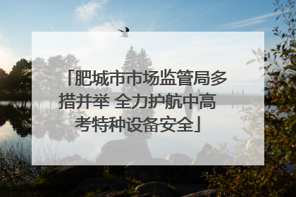 肥城市市场监管局多措并举 全力护航中高考特种设备安全