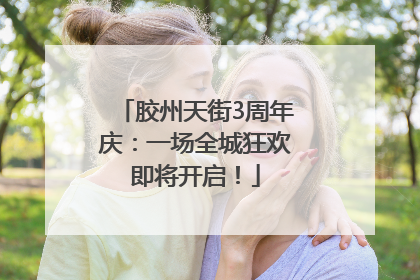 胶州天街3周年庆：一场全城狂欢即将开启！
