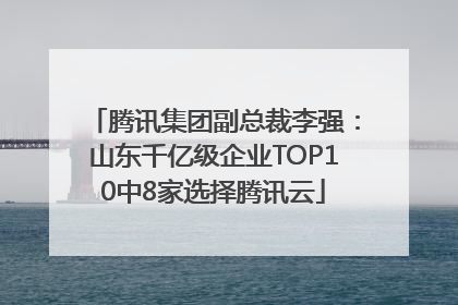 腾讯集团副总裁李强：山东千亿级企业TOP10中8家选择腾讯云