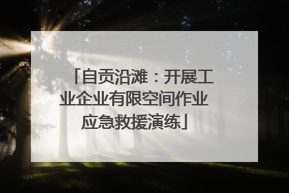 自贡沿滩：开展工业企业有限空间作业应急救援演练