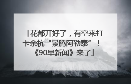 花都开好了，有空来打卡余杭“景腾阿勒泰”！《90早新闻》来了