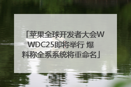 苹果全球开发者大会WWDC25即将举行 爆料称全系系统将重命名