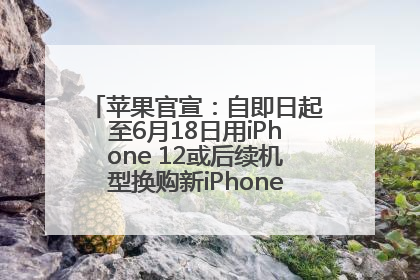 苹果官宣：自即日起至6月18日用iPhone 12或后续机型换购新iPhone，可享额外折抵优惠