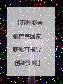 苏州彩香教育集团家庭教育指导创新实践