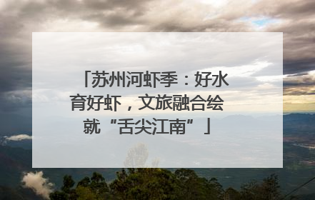 苏州河虾季：好水育好虾，文旅融合绘就“舌尖江南”