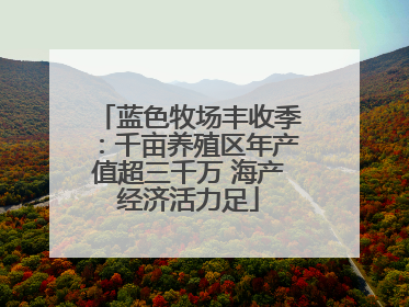 蓝色牧场丰收季：千亩养殖区年产值超三千万 海产经济活力足