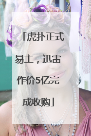 虎扑正式易主，迅雷作价5亿完成收购