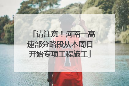 请注意！河南一高速部分路段从本周日开始专项工程施工