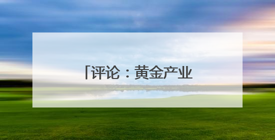 评论：黄金产业的迭代升级密码