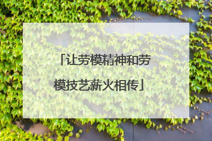 让劳模精神和劳模技艺薪火相传