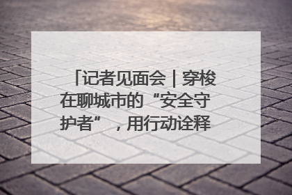 记者见面会｜穿梭在聊城市的“安全守护者”，用行动诠释城市文明“移动坐标”的温暖力量