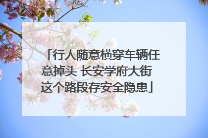 行人随意横穿车辆任意掉头 长安学府大街这个路段存安全隐患