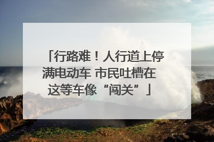 行路难！人行道上停满电动车 市民吐槽在这等车像“闯关”