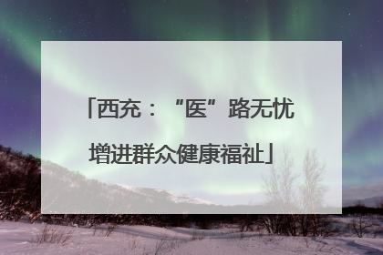 西充：“医”路无忧 增进群众健康福祉
