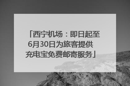 西宁机场：即日起至6月30日为旅客提供充电宝免费邮寄服务