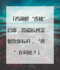 西湖畔“香楼”启幕，高端杭州菜餐饮新标杆，“香”在何处？