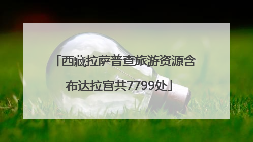 西藏拉萨普查旅游资源含布达拉宫共7799处