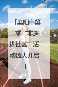 襄阳市第二季“非遗进社区”活动盛大开启