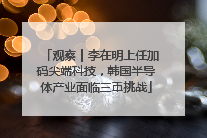 观察｜李在明上任加码尖端科技，韩国半导体产业面临三重挑战