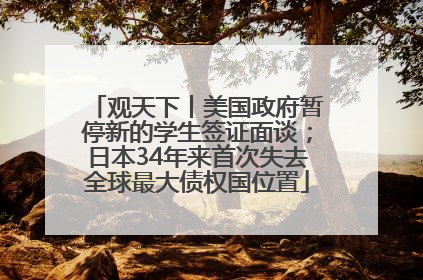 观天下丨美国政府暂停新的学生签证面谈；日本34年来首次失去全球最大债权国位置