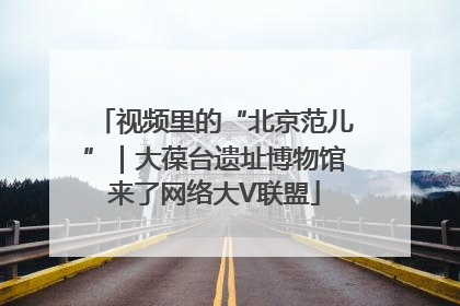 视频里的“北京范儿”｜大葆台遗址博物馆来了网络大V联盟