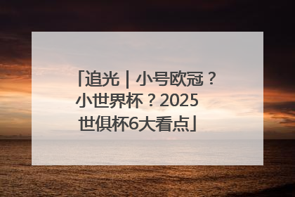 追光｜小号欧冠？小世界杯？2025世俱杯6大看点