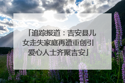追踪报道：吉安县儿女走失家庭再遭重创引爱心人士齐聚吉安