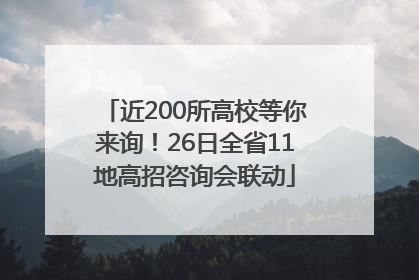 近200所高校等你来询！26日全省11地高招咨询会联动