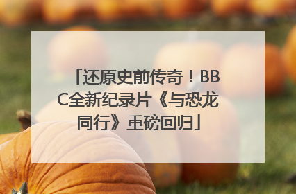 还原史前传奇！BBC全新纪录片《与恐龙同行》重磅回归